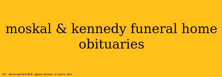 moskal & kennedy funeral home obituaries