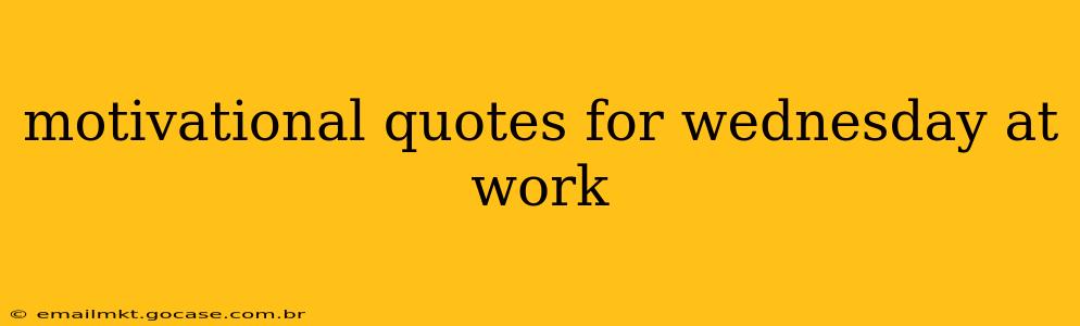 motivational quotes for wednesday at work