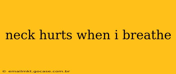 neck hurts when i breathe