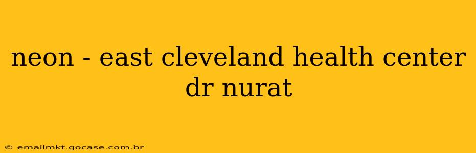 neon - east cleveland health center dr nurat