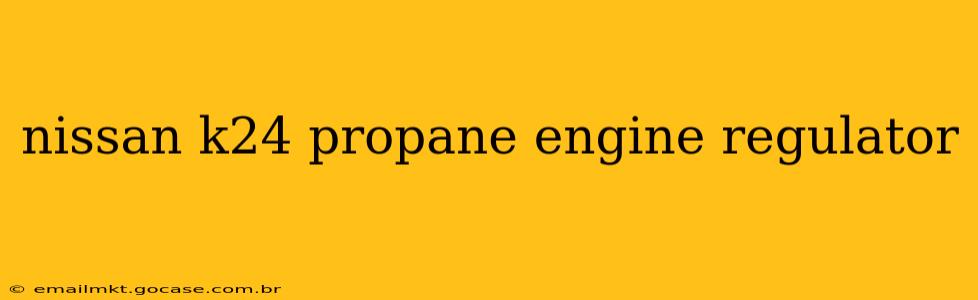 nissan k24 propane engine regulator