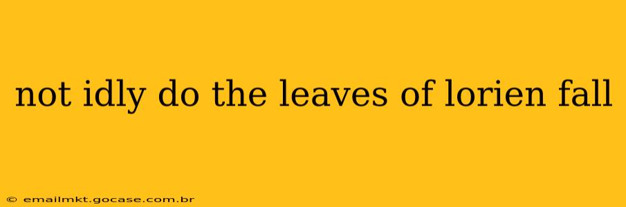 not idly do the leaves of lorien fall