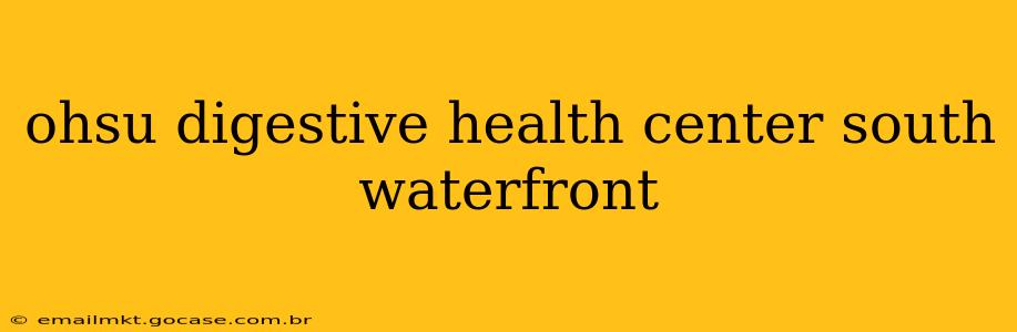 ohsu digestive health center south waterfront