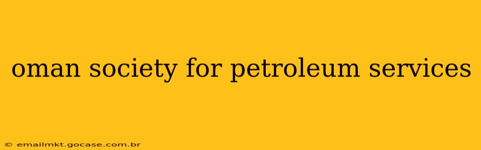 oman society for petroleum services