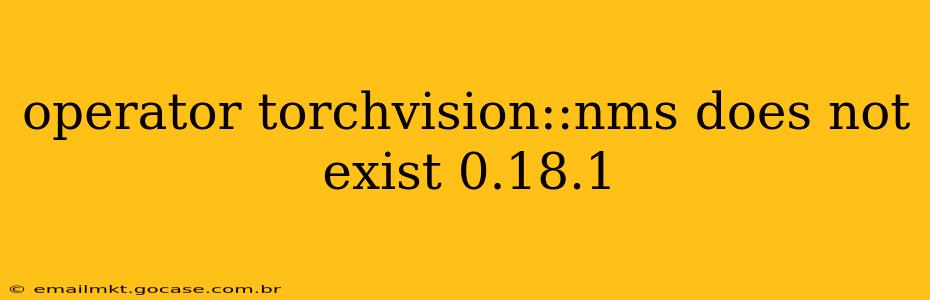 operator torchvision::nms does not exist 0.18.1