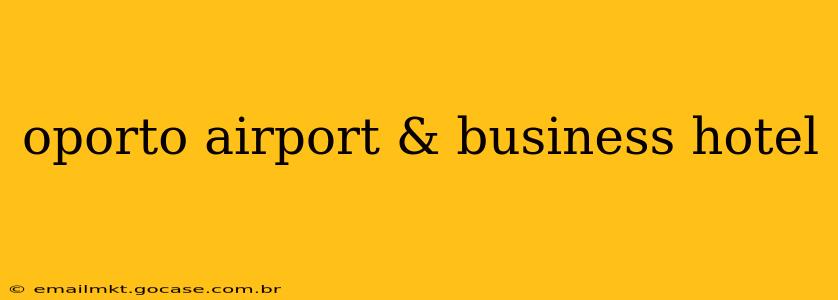 oporto airport & business hotel