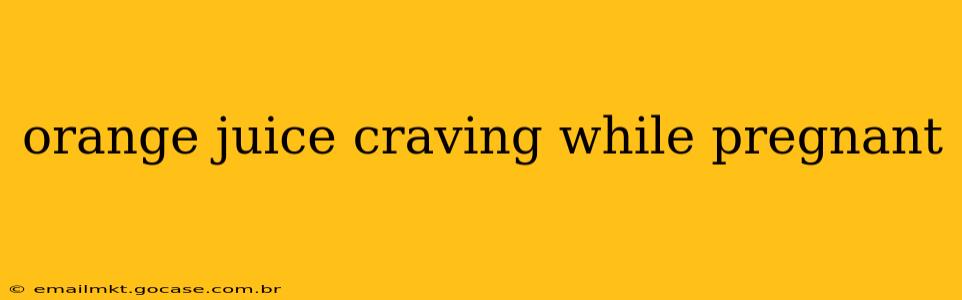 orange juice craving while pregnant