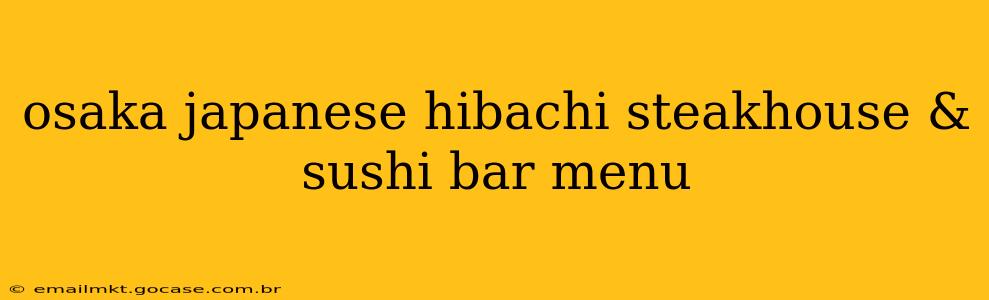 osaka japanese hibachi steakhouse & sushi bar menu