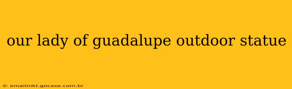 our lady of guadalupe outdoor statue