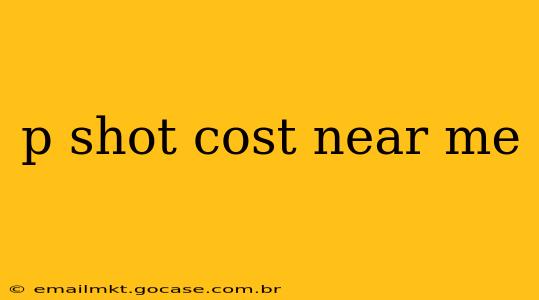 p shot cost near me
