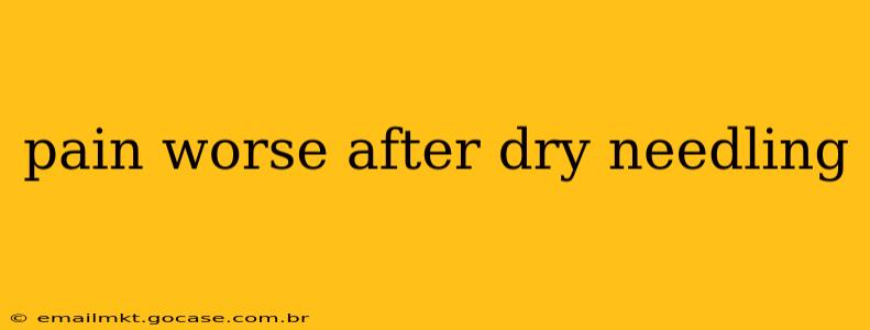 pain worse after dry needling