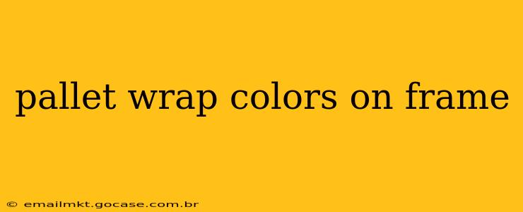 pallet wrap colors on frame