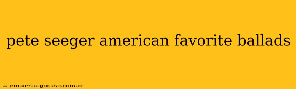 pete seeger american favorite ballads