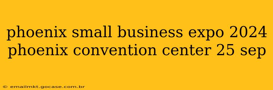 phoenix small business expo 2024 phoenix convention center 25 sep