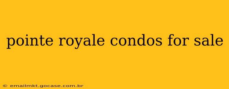 pointe royale condos for sale
