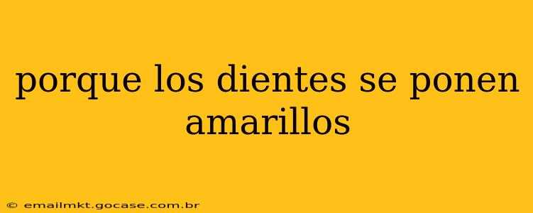 porque los dientes se ponen amarillos