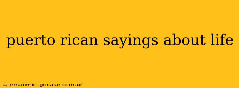 puerto rican sayings about life