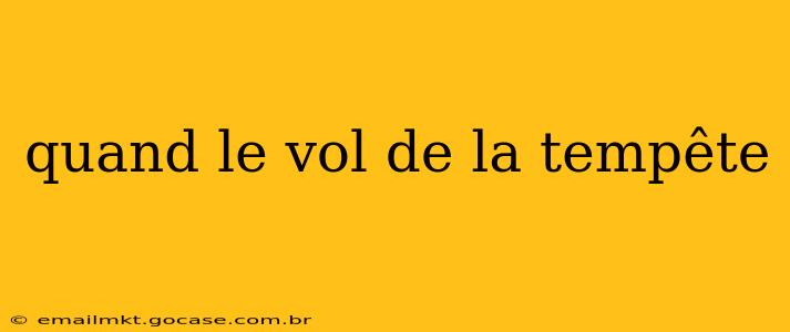 quand le vol de la tempête