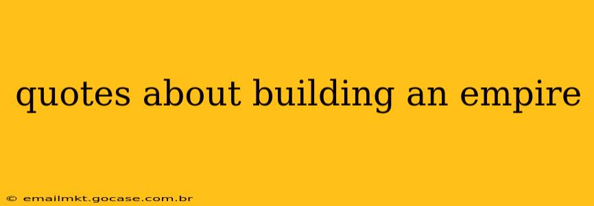 quotes about building an empire