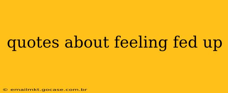 quotes about feeling fed up