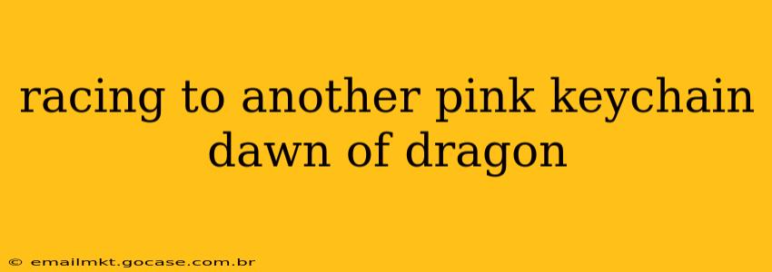 racing to another pink keychain dawn of dragon