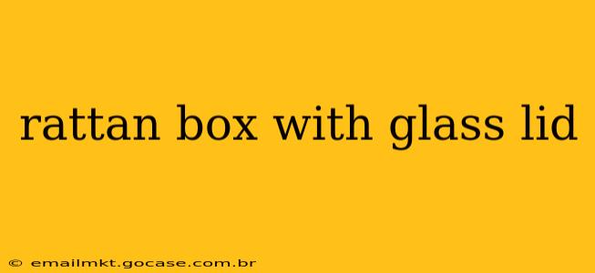 rattan box with glass lid