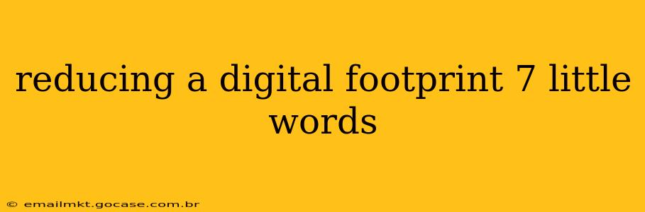 reducing a digital footprint 7 little words