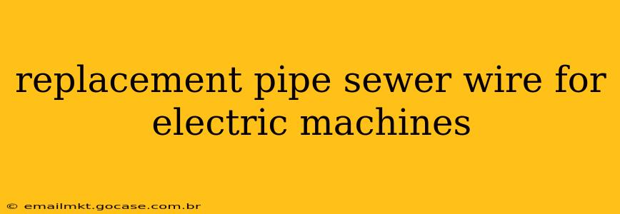 replacement pipe sewer wire for electric machines