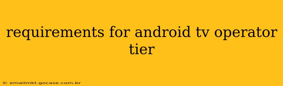 requirements for android tv operator tier