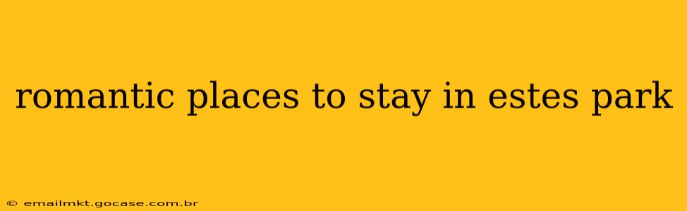 romantic places to stay in estes park