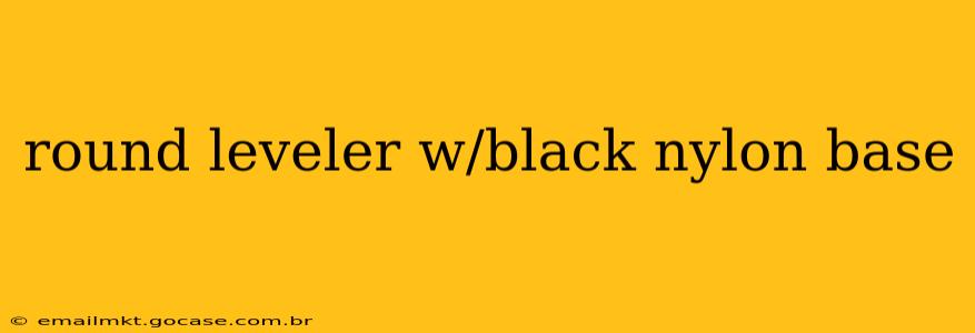 round leveler w/black nylon base