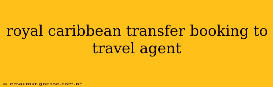 royal caribbean transfer booking to travel agent