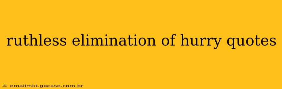 ruthless elimination of hurry quotes