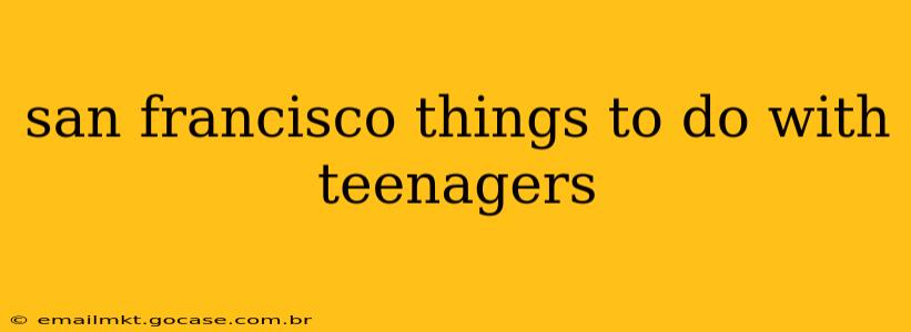 san francisco things to do with teenagers