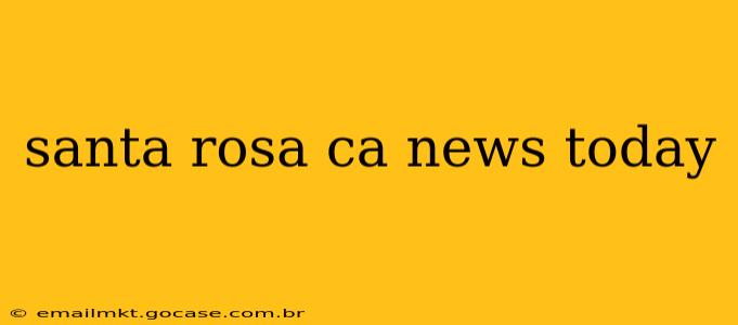 santa rosa ca news today