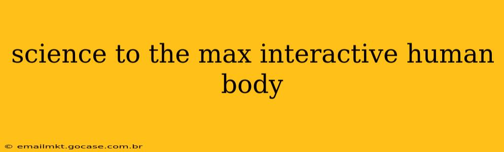 science to the max interactive human body