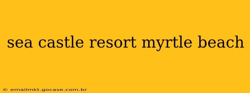 sea castle resort myrtle beach