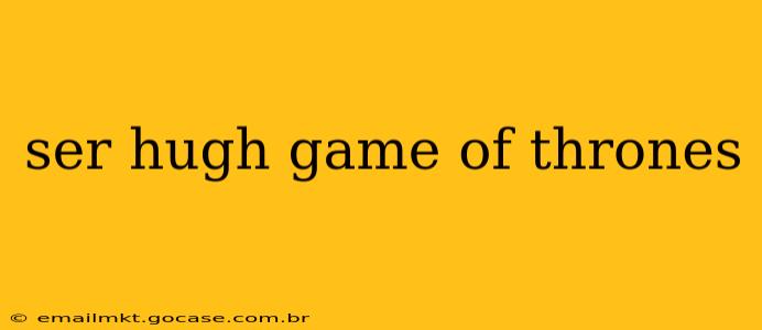 ser hugh game of thrones