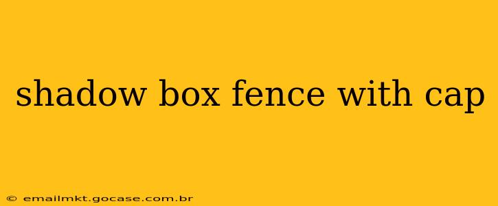 shadow box fence with cap