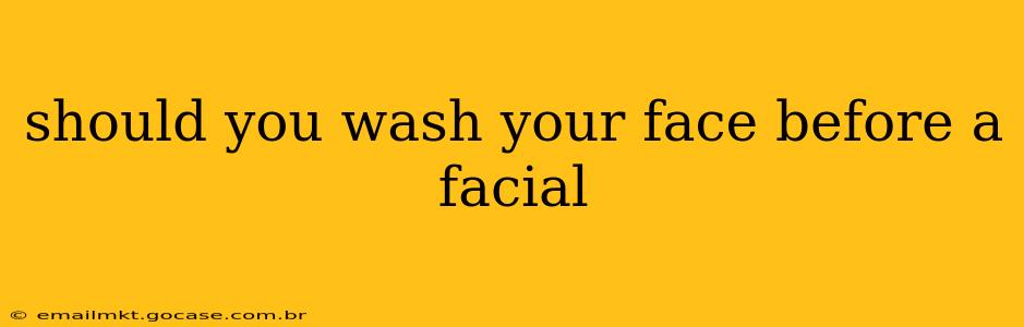 should you wash your face before a facial