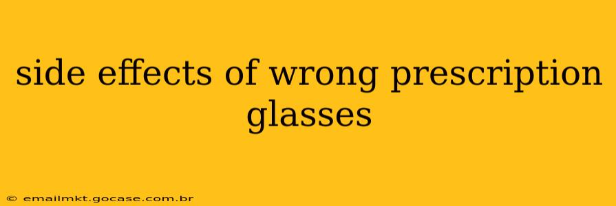 side effects of wrong prescription glasses