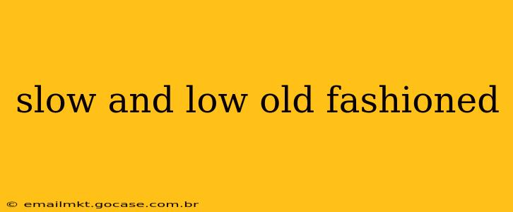 slow and low old fashioned