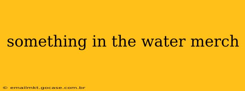 something in the water merch