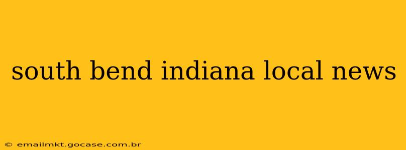 south bend indiana local news