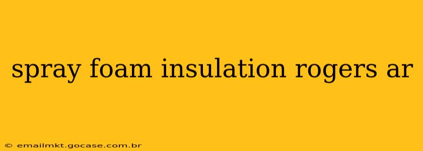 spray foam insulation rogers ar