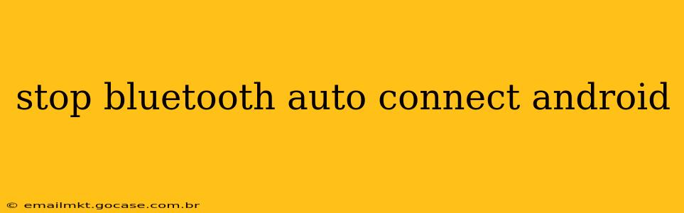 stop bluetooth auto connect android