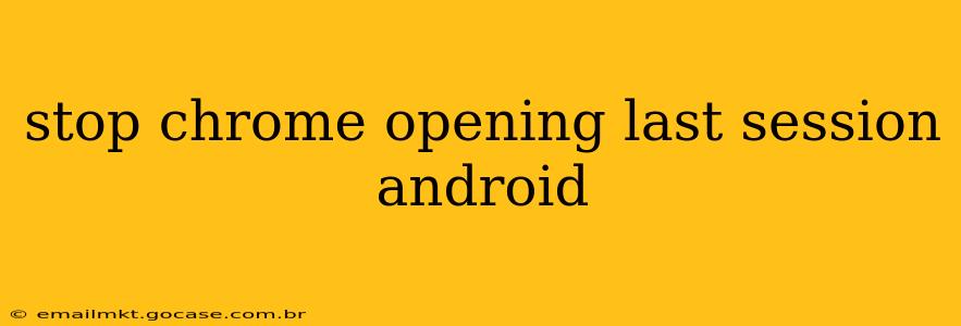 stop chrome opening last session android