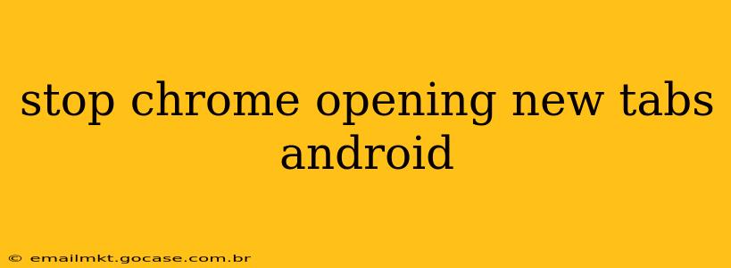 stop chrome opening new tabs android
