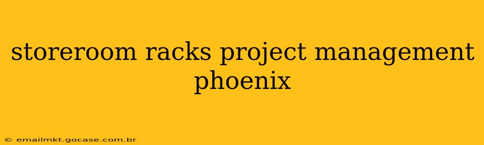 storeroom racks project management phoenix