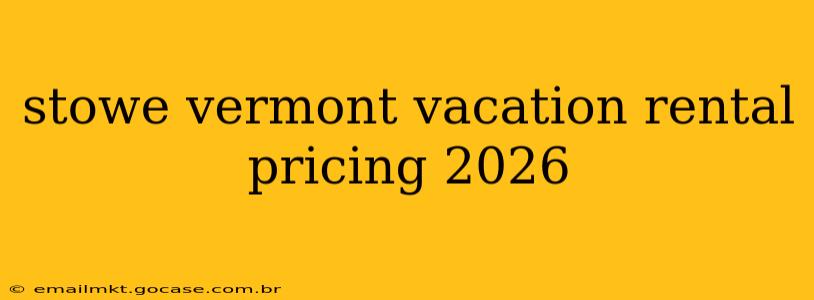 stowe vermont vacation rental pricing 2026